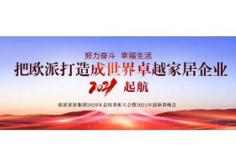 向“世界卓越”起航！欧派家居集团2020总结表彰大会暨2021年迎春晚会圆满召开！